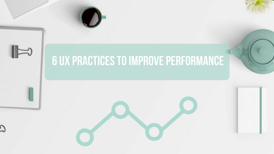 Try Out These 6 UX Practices to Improve Performance